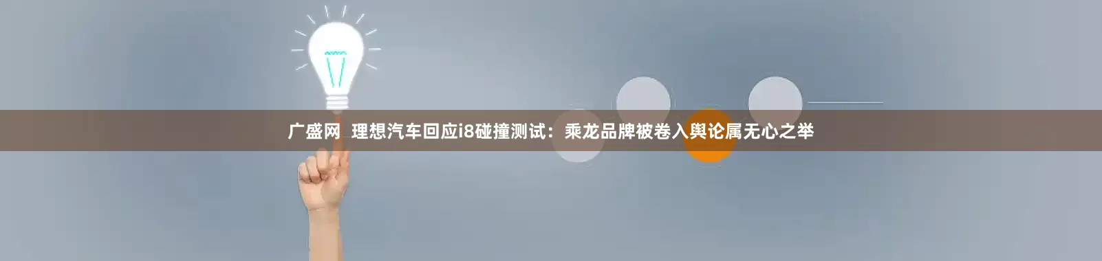 广盛网  理想汽车回应i8碰撞测试：乘龙品牌被卷入舆论属无心之举